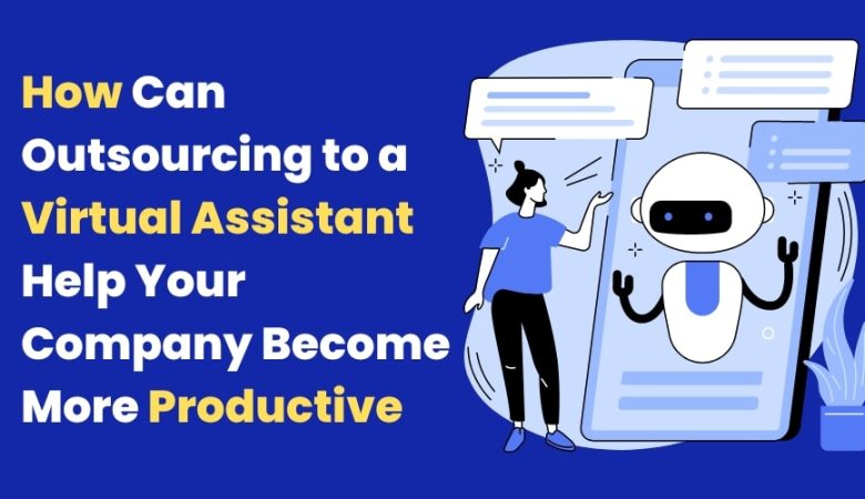 How Can Outsourcing to a Virtual Assistant Help Your Company Become More Productive