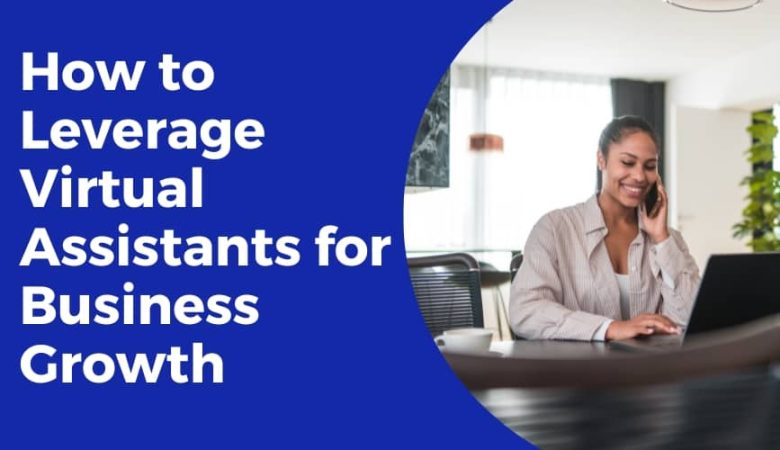 How to Leverage Virtual Assistants for Business Growth