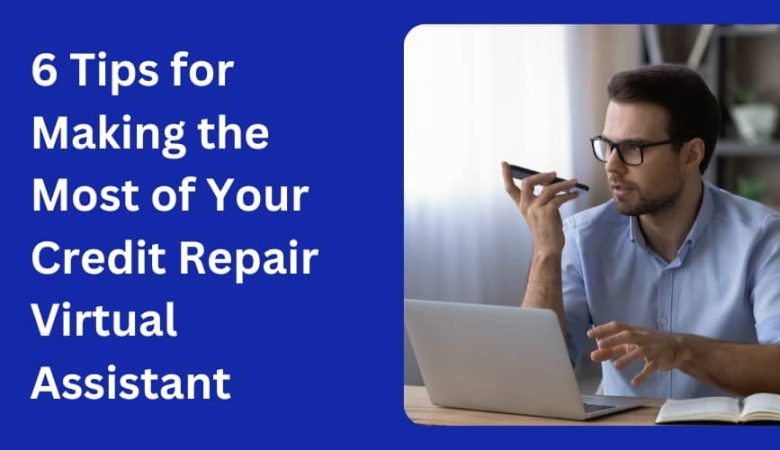 6 Tips for Making the Most of Your Credit Repair Virtual Assistant